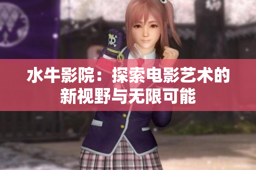 水牛影院：探索电影艺术的新视野与无限可能