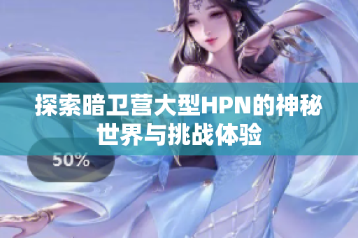 探索暗卫营大型HPN的神秘世界与挑战体验
