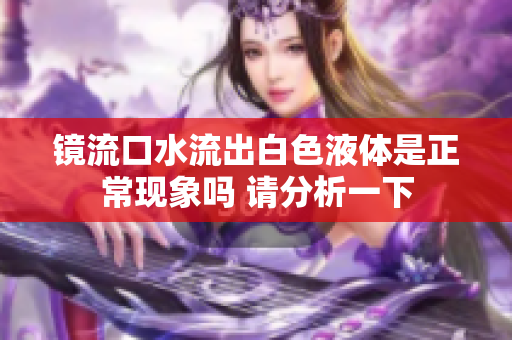 镜流口水流出白色液体是正常现象吗 请分析一下