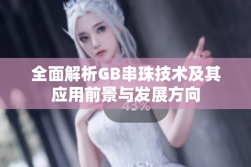 全面解析GB串珠技术及其应用前景与发展方向