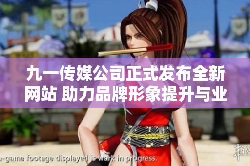 九一传媒公司正式发布全新网站 助力品牌形象提升与业务扩展