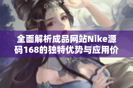 全面解析成品网站Nike源码168的独特优势与应用价值