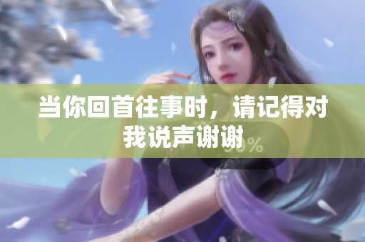 当你回首往事时，请记得对我说声谢谢