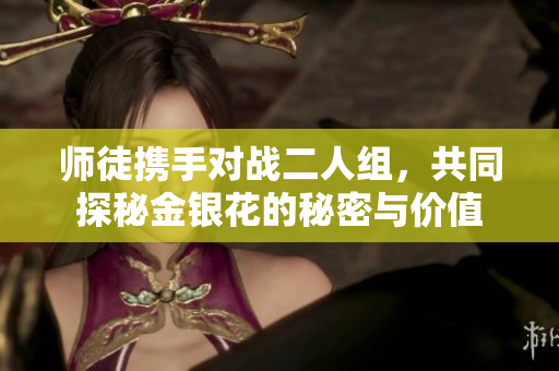 师徒携手对战二人组，共同探秘金银花的秘密与价值