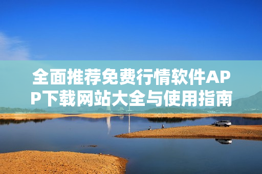 全面推荐免费行情软件APP下载网站大全与使用指南