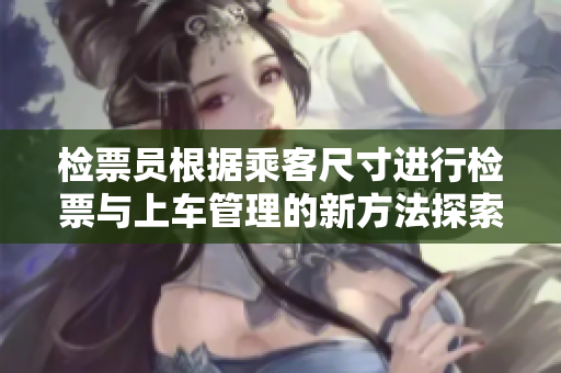 检票员根据乘客尺寸进行检票与上车管理的新方法探索