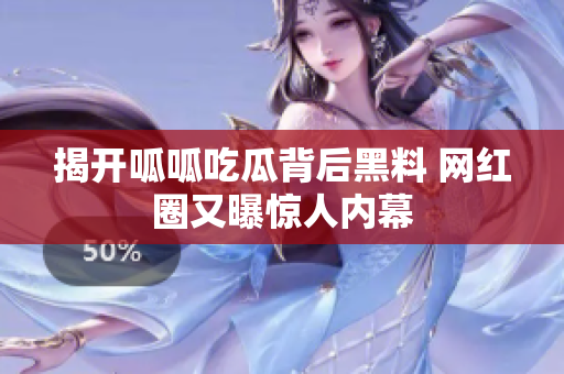 揭开呱呱吃瓜背后黑料 网红圈又曝惊人内幕