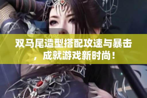 双马尾造型搭配攻速与暴击，成就游戏新时尚！