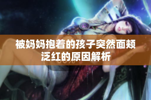被妈妈抱着的孩子突然面颊泛红的原因解析