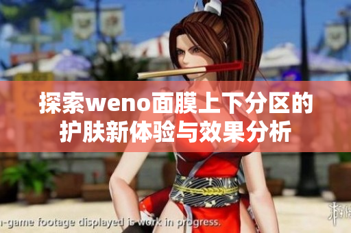 探索weno面膜上下分区的护肤新体验与效果分析