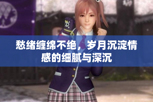 愁绪缠绵不绝，岁月沉淀情感的细腻与深沉