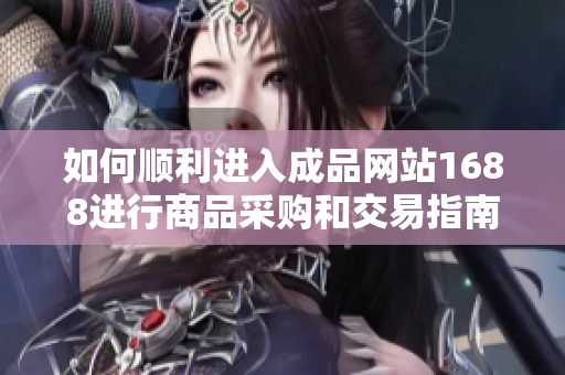 如何顺利进入成品网站1688进行商品采购和交易指南