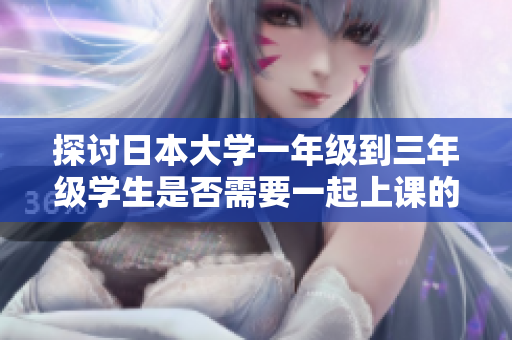 探讨日本大学一年级到三年级学生是否需要一起上课的情况
