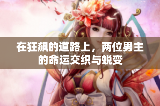 在狂飙的道路上，两位男主的命运交织与蜕变