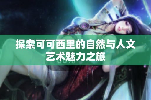 探索可可西里的自然与人文艺术魅力之旅