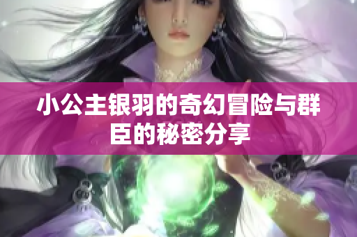 小公主银羽的奇幻冒险与群臣的秘密分享