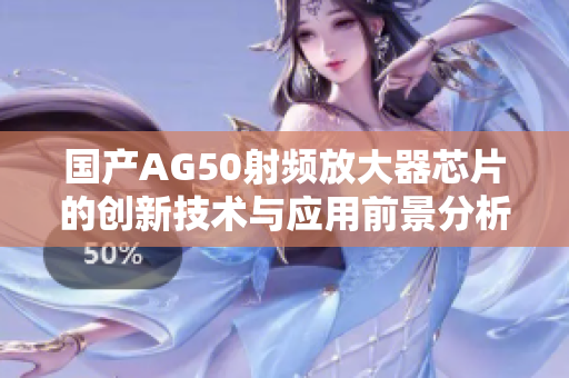 国产AG50射频放大器芯片的创新技术与应用前景分析