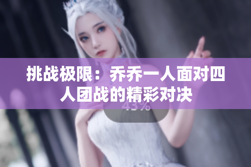 挑战极限：乔乔一人面对四人团战的精彩对决