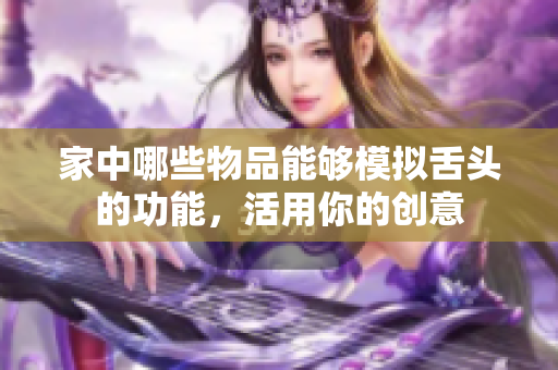 家中哪些物品能够模拟舌头的功能，活用你的创意