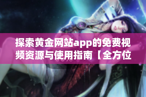 探索黄金网站app的免费视频资源与使用指南【全方位解析】