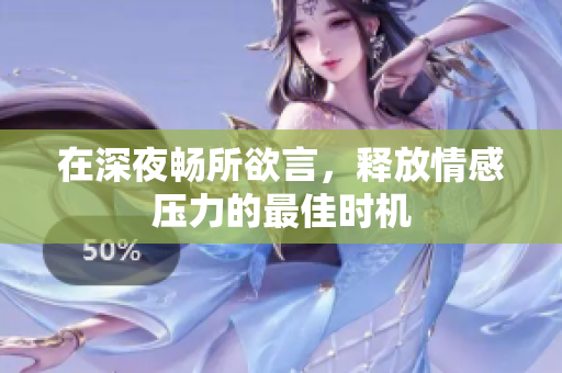 在深夜畅所欲言，释放情感压力的最佳时机