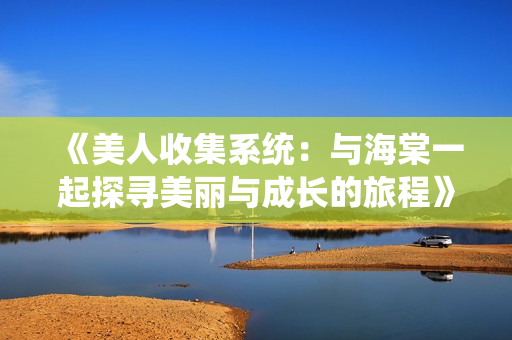 《美人收集系统：与海棠一起探寻美丽与成长的旅程》