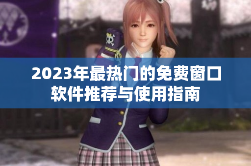 2023年最热门的免费窗口软件推荐与使用指南