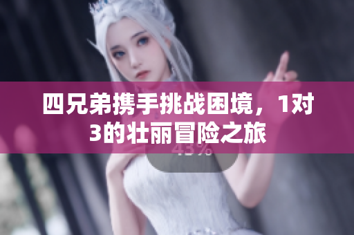 四兄弟携手挑战困境，1对3的壮丽冒险之旅
