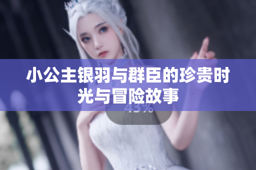 小公主银羽与群臣的珍贵时光与冒险故事