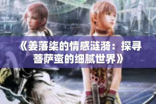 《姜落柒的情感涟漪：探寻菩萨蛮的细腻世界》