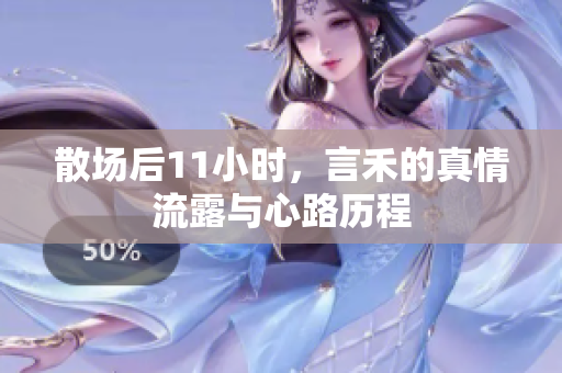散场后11小时，言禾的真情流露与心路历程