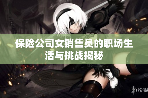 保险公司女销售员的职场生活与挑战揭秘