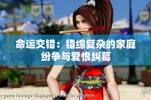 命运交错：错综复杂的家庭纷争与爱恨纠葛