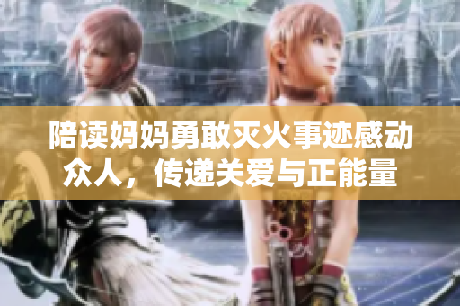 陪读妈妈勇敢灭火事迹感动众人，传递关爱与正能量