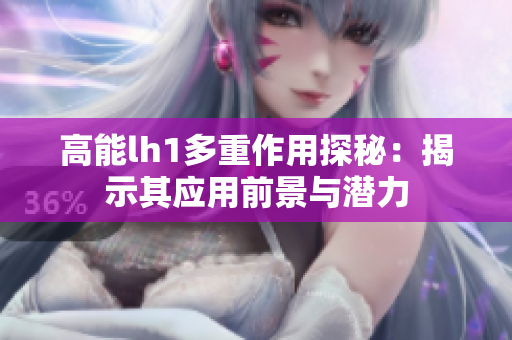 高能lh1多重作用探秘：揭示其应用前景与潜力