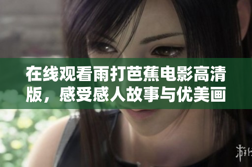 在线观看雨打芭蕉电影高清版，感受感人故事与优美画面