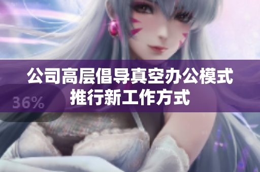 公司高层倡导真空办公模式推行新工作方式