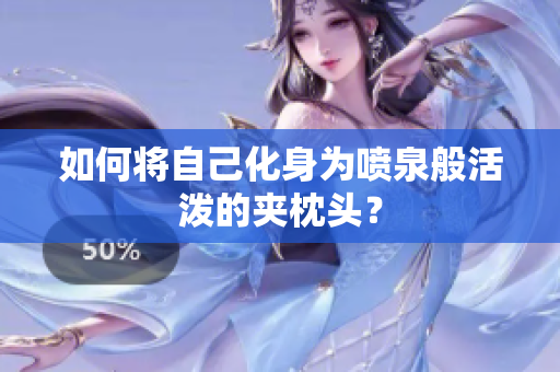 如何将自己化身为喷泉般活泼的夹枕头？