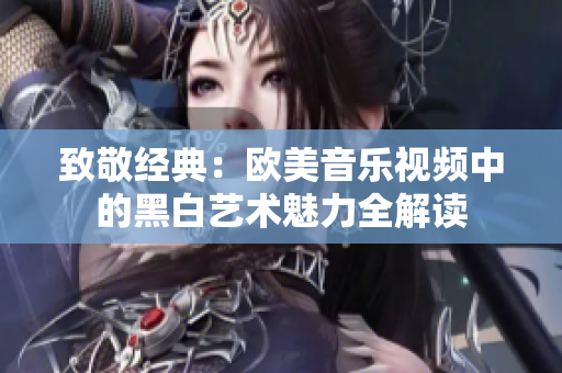 致敬经典：欧美音乐视频中的黑白艺术魅力全解读