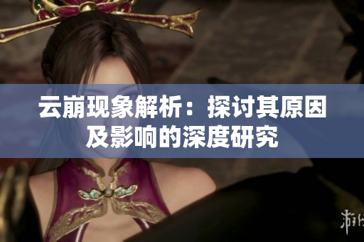 云崩现象解析：探讨其原因及影响的深度研究