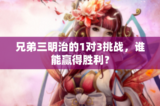 兄弟三明治的1对3挑战，谁能赢得胜利？