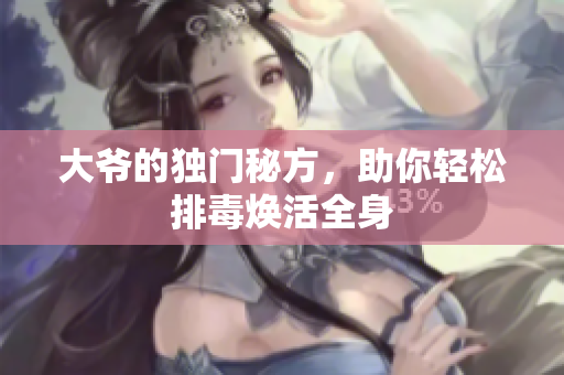 大爷的独门秘方，助你轻松排毒焕活全身
