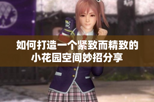 如何打造一个紧致而精致的小花园空间妙招分享