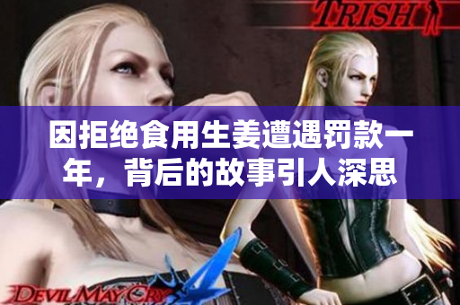 因拒绝食用生姜遭遇罚款一年，背后的故事引人深思