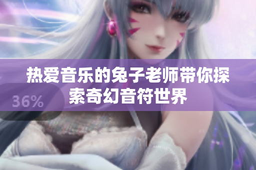热爱音乐的兔子老师带你探索奇幻音符世界