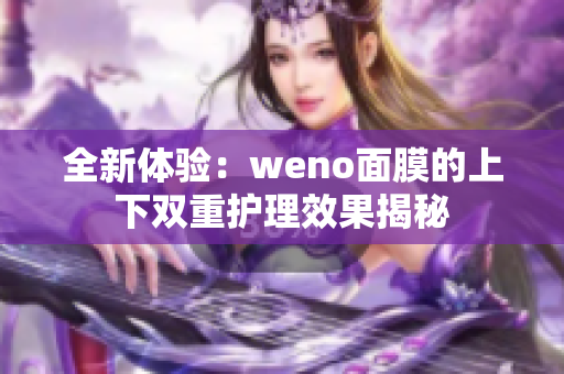 全新体验：weno面膜的上下双重护理效果揭秘
