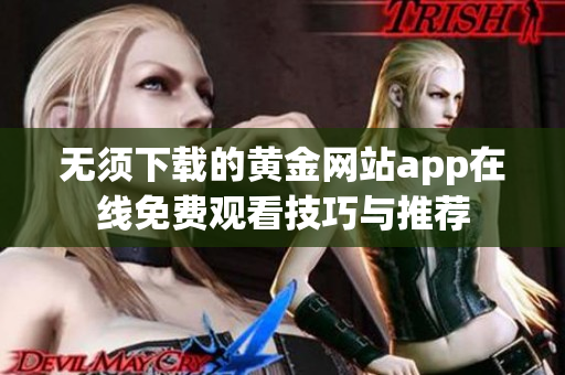 无须下载的黄金网站app在线免费观看技巧与推荐