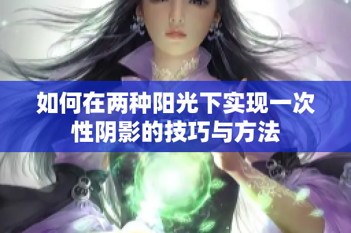如何在两种阳光下实现一次性阴影的技巧与方法