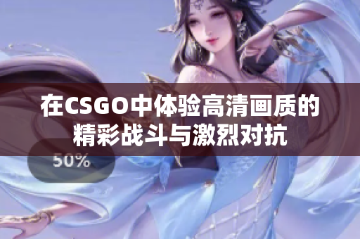 在CSGO中体验高清画质的精彩战斗与激烈对抗