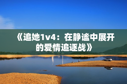 《追她1v4：在静谧中展开的爱情追逐战》